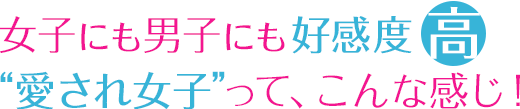 女子にも男子にも好感度高 “愛され女子”って、こんな感じ!