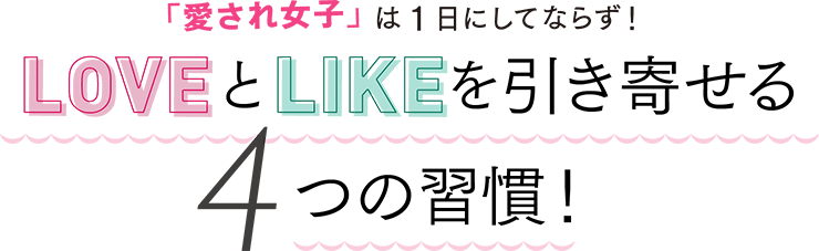 「愛され女子」は1日にしてならず!LOVEとLIKEを引き寄せる4つの習慣!
