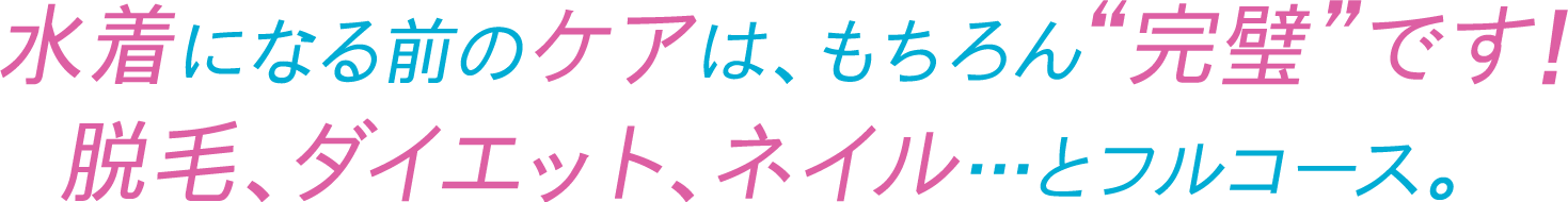 水着になる前のケアは、もちろん“完璧”です! 脱毛、ダイエット、ネイル・・・とフルコース。