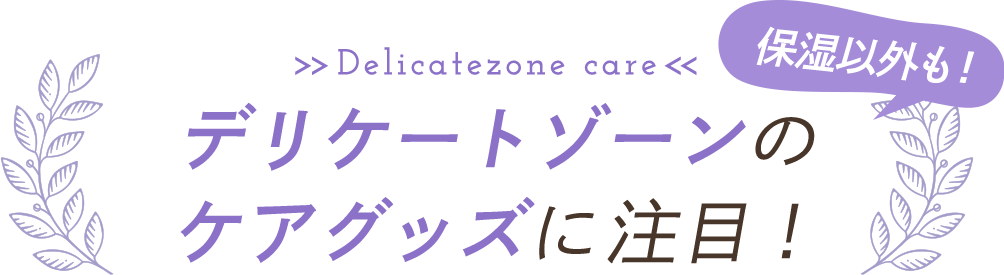 デリケートゾーンの ケアグッズに注目!